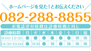 ホームページを見た！とお伝えください 082-288-8855 お電話受付時間は診療時間と同じ