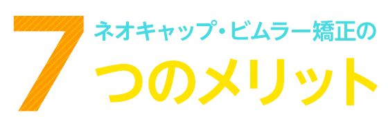 8 ネオキャップ・ビムラー矯正のつのメリット